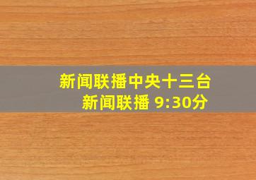 新闻联播中央十三台新闻联播 9:30分